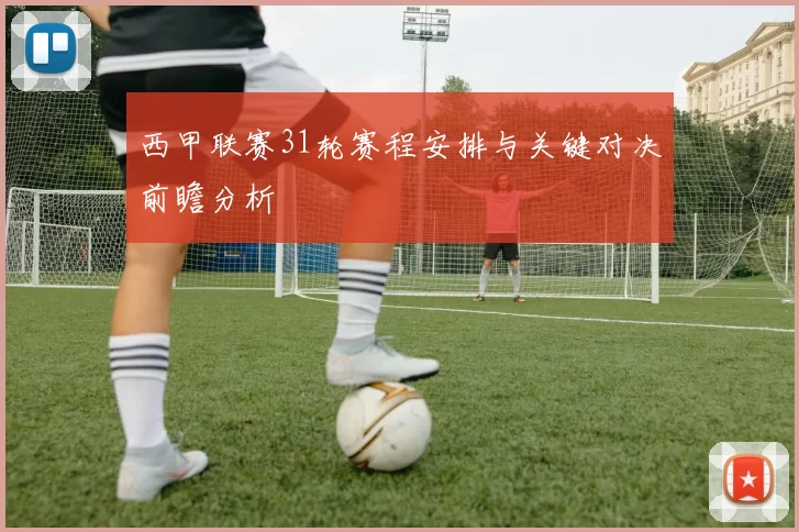 西甲联赛31轮赛程安排与关键对决前瞻分析
