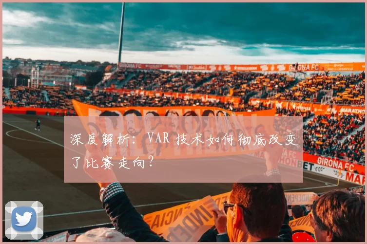 深度解析:VAR 技术如何彻底改变了比赛走向?
