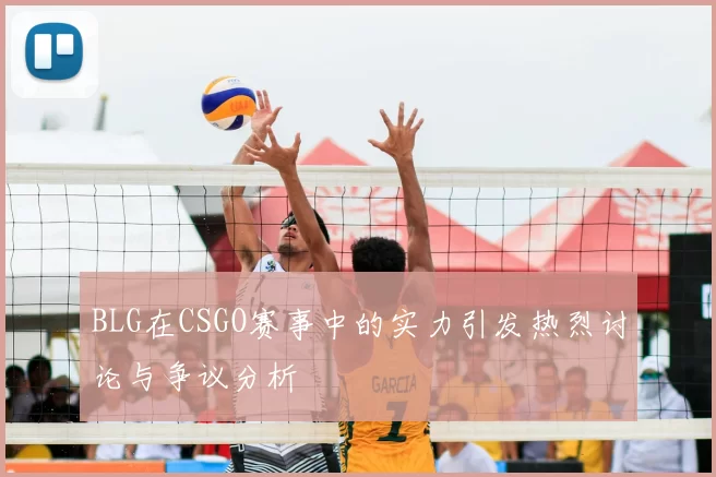 BLG在CSGO赛事中的实力引发热烈讨论与争议分析