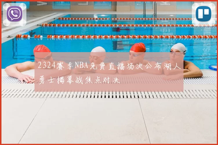 2324赛季NBA免费直播场次公布湖人勇士揭幕战焦点对决