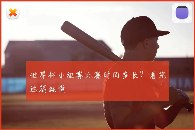 世界杯小组赛比赛时间多长？看完这篇就懂