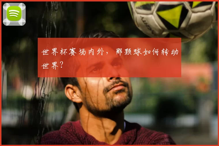 世界杯赛场内外,那颗球如何转动世界?
