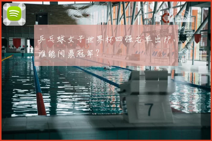乒乓球女子世界杯四强名单出炉，谁能问鼎冠军？