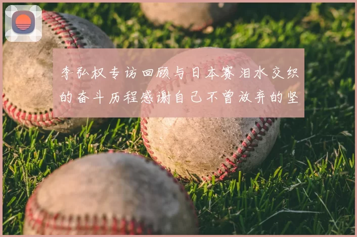 李弘权专访回顾与日本赛泪水交织的奋斗历程感谢自己不曾放弃的坚持