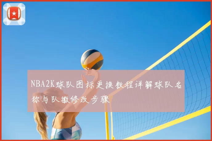 NBA2K球队图标更换教程详解球队名称与队徽修改步骤
