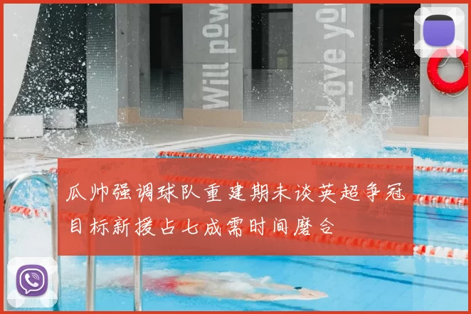 瓜帅强调球队重建期未谈英超争冠目标新援占七成需时间磨合