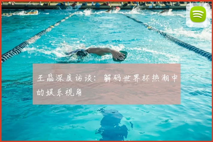 王晶深度访谈:解码世界杯热潮中的娱乐视角