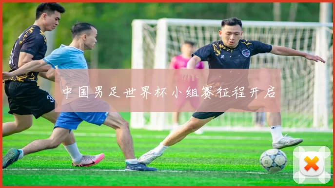 中国男足世界杯小组赛征程开启