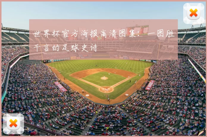 世界杯官方海报高清图集：一图胜千言的足球史诗