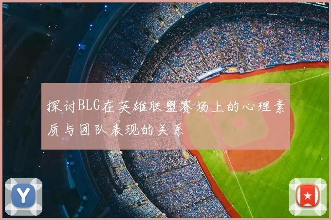 探讨BLG在英雄联盟赛场上的心理素质与团队表现的关系