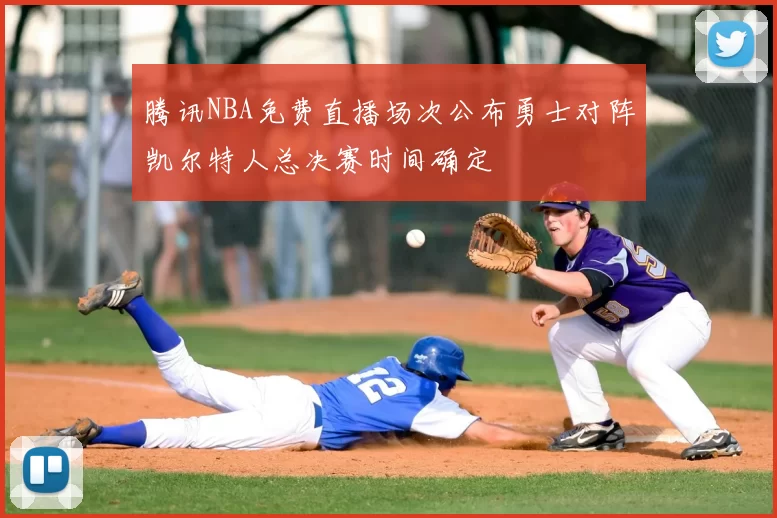 腾讯NBA免费直播场次公布勇士对阵凯尔特人总决赛时间确定
