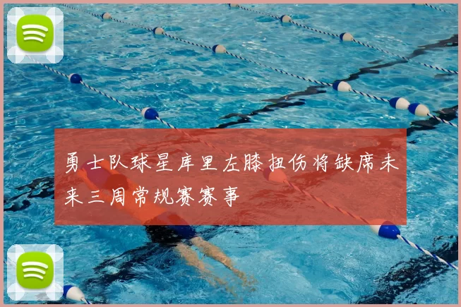 勇士队球星库里左膝扭伤将缺席未来三周常规赛赛事