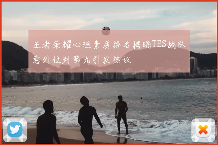 王者荣耀心理素质排名揭晓TES战队意外位列第九引发热议