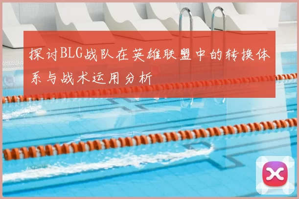 探讨BLG战队在英雄联盟中的转换体系与战术运用分析