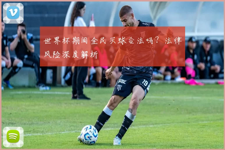 世界杯期间全民买球合法吗？法律风险深度解析