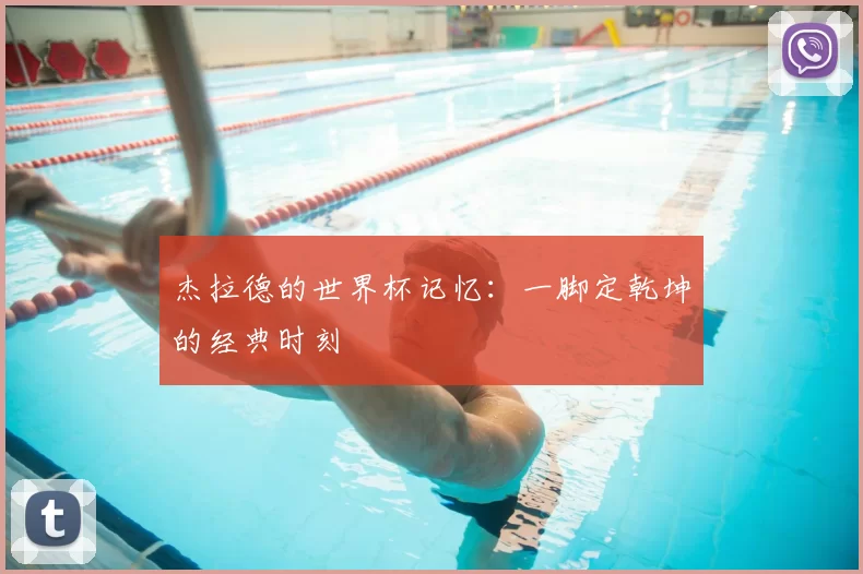 杰拉德的世界杯记忆：一脚定乾坤的经典时刻