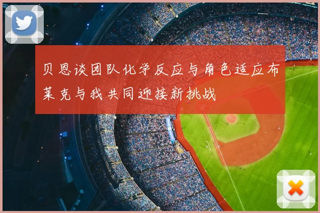 贝恩谈团队化学反应与角色适应布莱克与我共同迎接新挑战