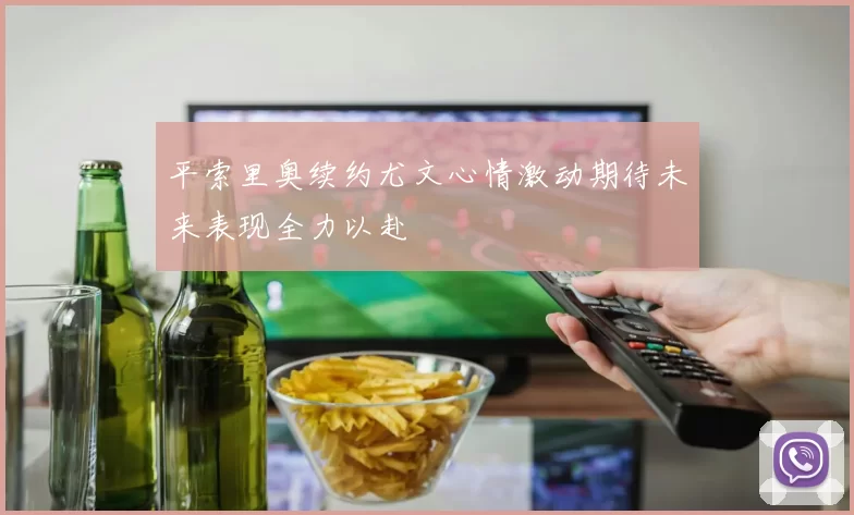 平索里奥续约尤文心情激动期待未来表现全力以赴